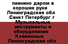 пианино даром в хорошие руки  - Ленинградская обл., Санкт-Петербург г. Музыкальные инструменты и оборудование » Клавишные   . Ленинградская обл.